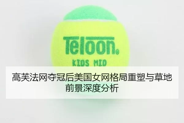 高芙法网夺冠后美国女网格局重塑与草地前景深度分析（Bsports）